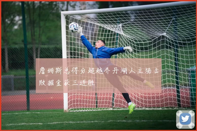 詹姆斯总得分超越乔丹湖人主场击败掘金获三连胜