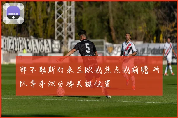 那不勒斯对米兰欧战焦点战前瞻 两队争夺积分榜关键位置