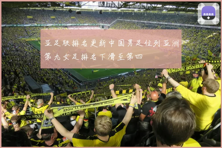 亚足联排名更新中国男足位列亚洲第九女足排名下滑至第四