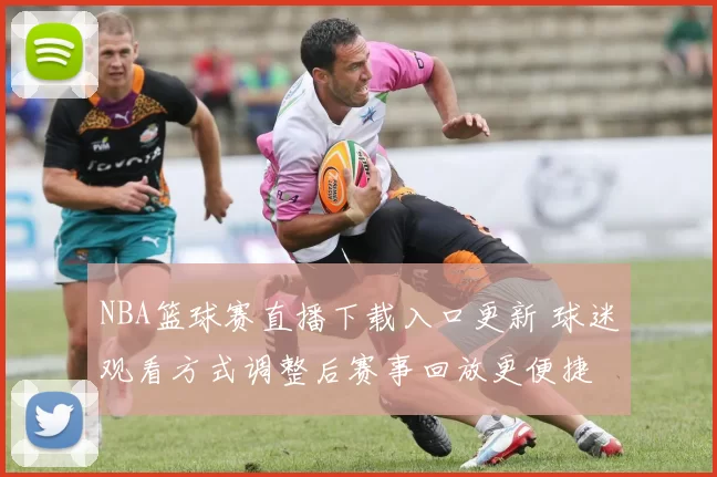NBA篮球赛直播下载入口更新 球迷观看方式调整后赛事回放更便捷