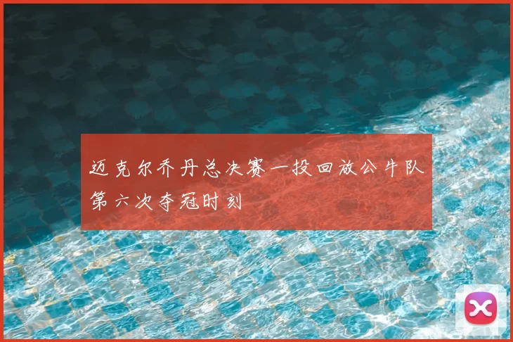迈克尔乔丹总决赛一投回放公牛队第六次夺冠时刻