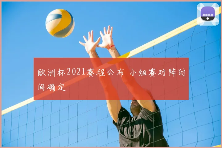 欧洲杯2021赛程公布 小组赛对阵时间确定