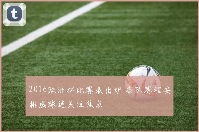 2016欧洲杯比赛表出炉 各队赛程安排成球迷关注焦点