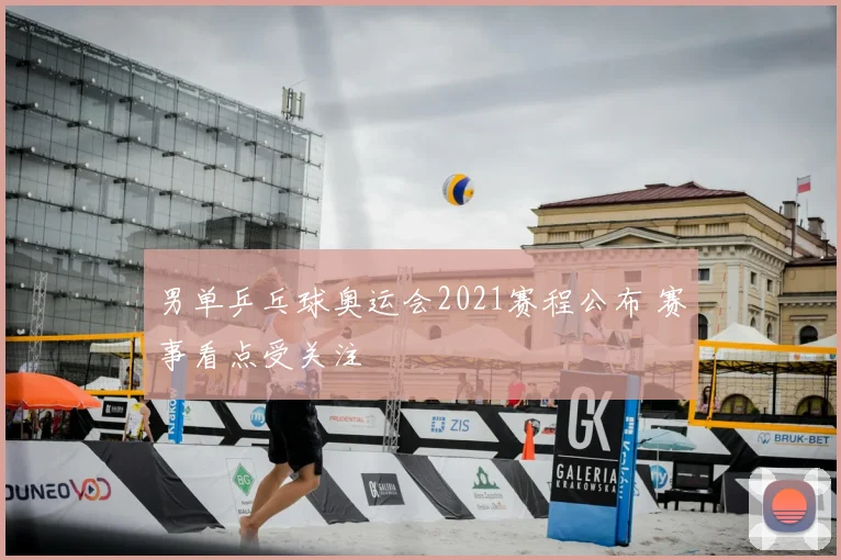 男单乒乓球奥运会2021赛程公布 赛事看点受关注