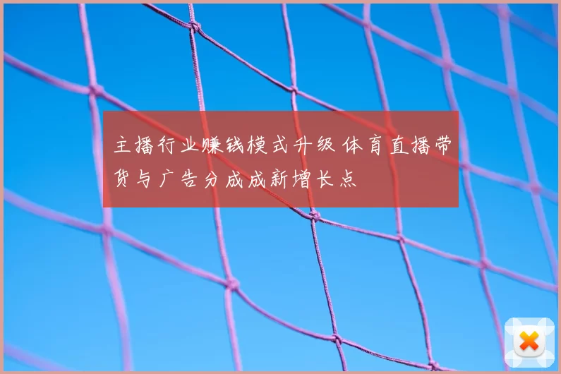 主播行业赚钱模式升级 体育直播带货与广告分成成新增长点