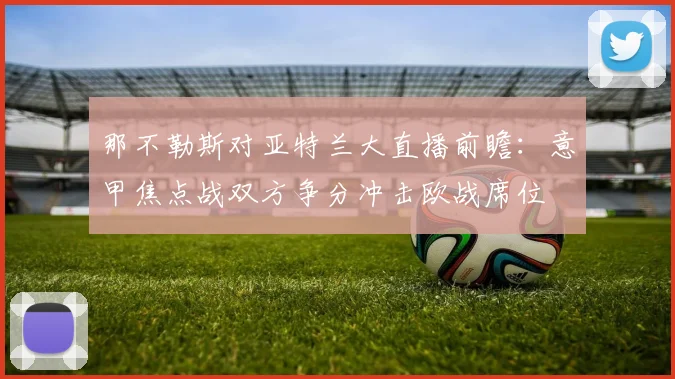 那不勒斯对亚特兰大直播前瞻：意甲焦点战双方争分冲击欧战席位