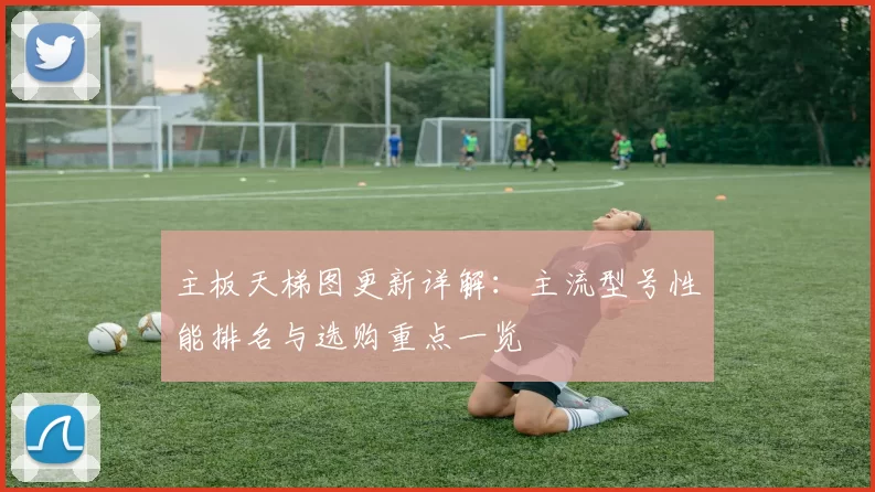 主板天梯图更新详解：主流型号性能排名与选购重点一览