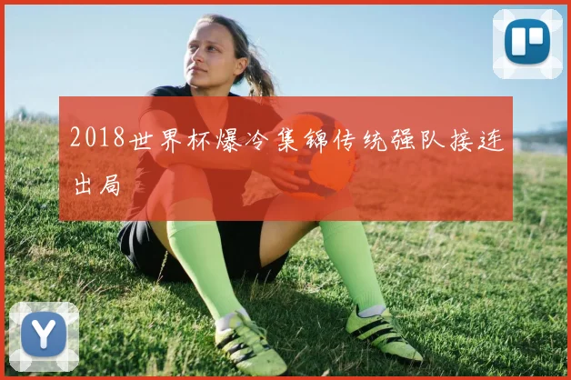 2018世界杯爆冷集锦传统强队接连出局