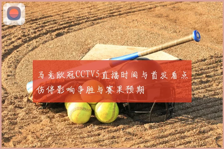 马竞欧冠CCTV5直播时间与首发看点伤停影响争胜与赛果预期