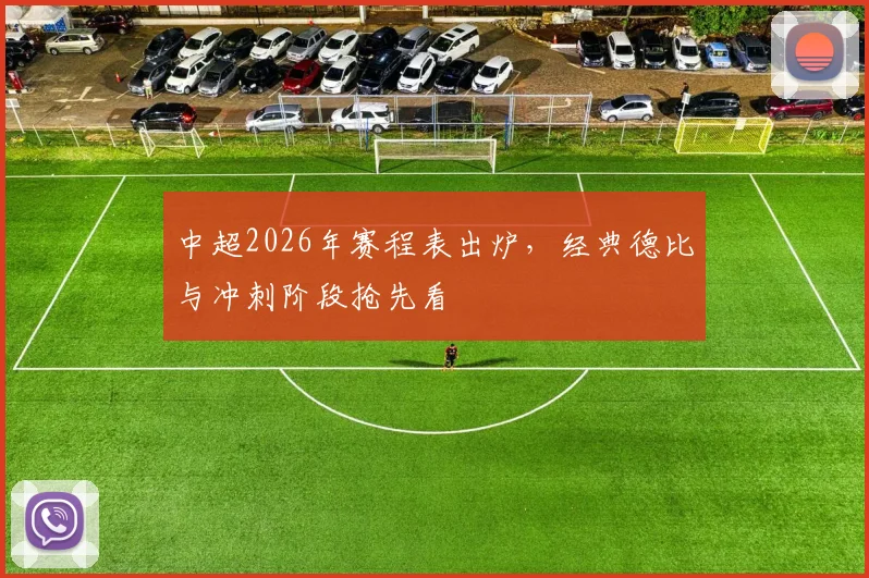 中超2026年赛程表出炉,经典德比与冲刺阶段抢先看