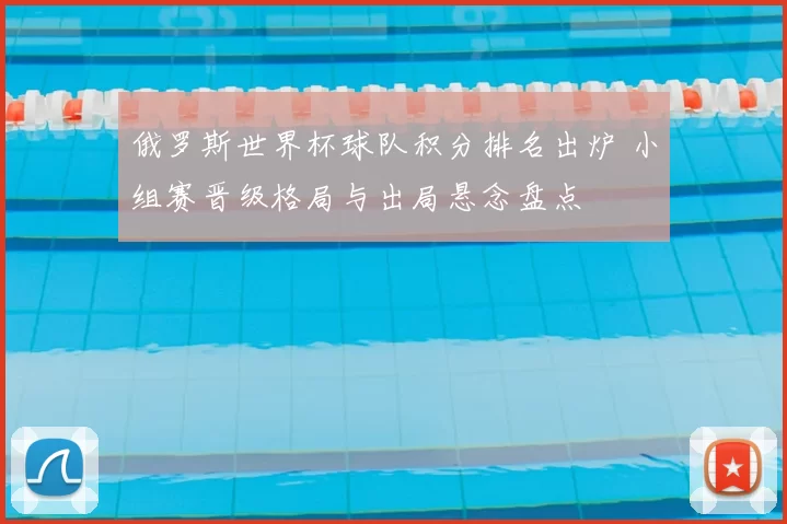 俄罗斯世界杯球队积分排名出炉 小组赛晋级格局与出局悬念盘点