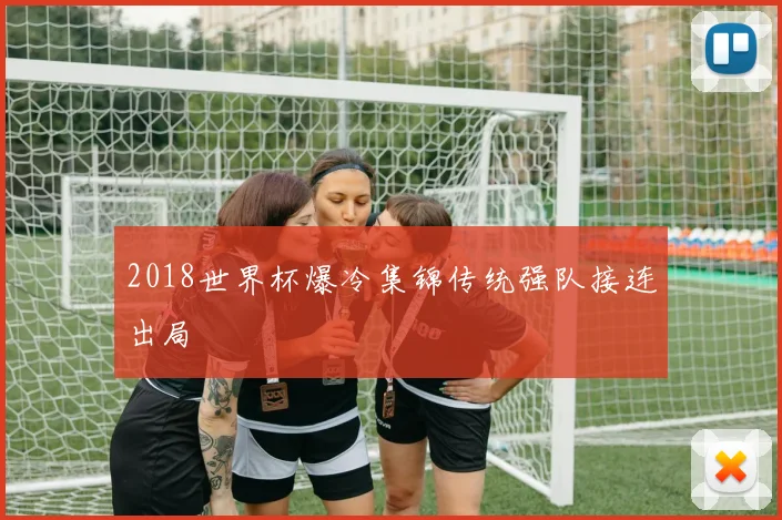 2018世界杯爆冷集锦传统强队接连出局