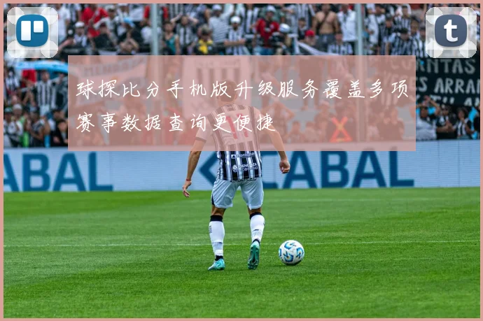 球探比分手机版升级服务覆盖多项赛事数据查询更便捷