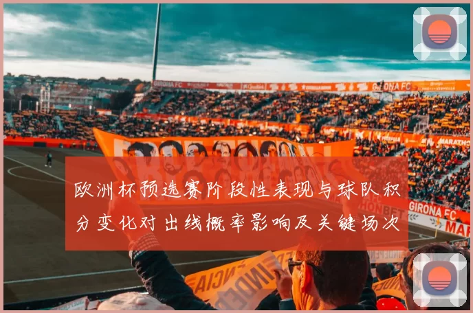 欧洲杯预选赛阶段性表现与球队积分变化对出线概率影响及关键场次