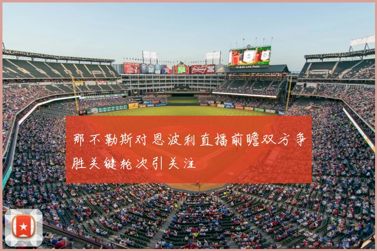 那不勒斯对恩波利直播前瞻双方争胜关键轮次引关注
