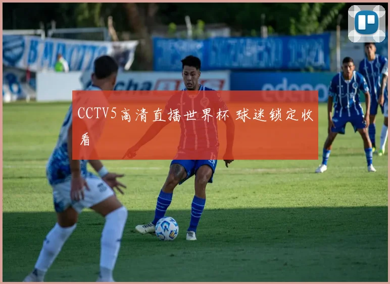 CCTV5高清直播世界杯 球迷锁定收看