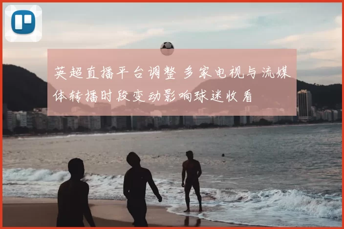 英超直播平台调整 多家电视与流媒体转播时段变动影响球迷收看