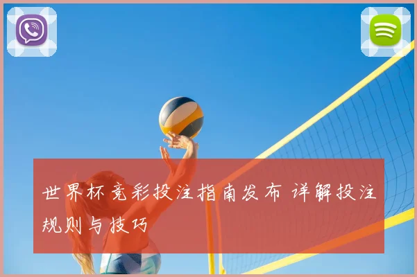 世界杯竞彩投注指南发布 详解投注规则与技巧