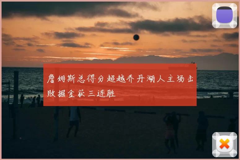 詹姆斯总得分超越乔丹湖人主场击败掘金获三连胜