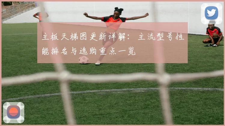 主板天梯图更新详解：主流型号性能排名与选购重点一览