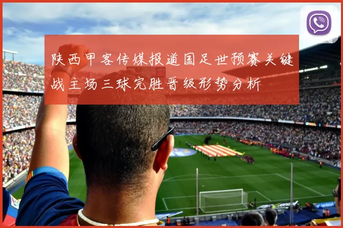 陕西甲客传媒报道国足世预赛关键战主场三球完胜晋级形势分析