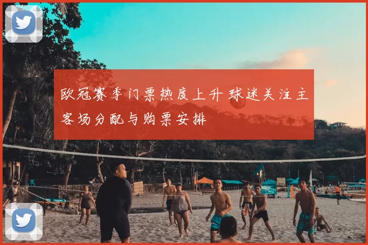 欧冠赛季门票热度上升 球迷关注主客场分配与购票安排
