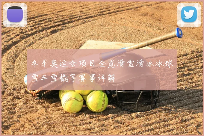 冬季奥运会项目全览滑雪滑冰冰球雪车雪橇等赛事详解