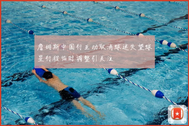 詹姆斯中国行互动取消球迷失望球星行程临时调整引关注