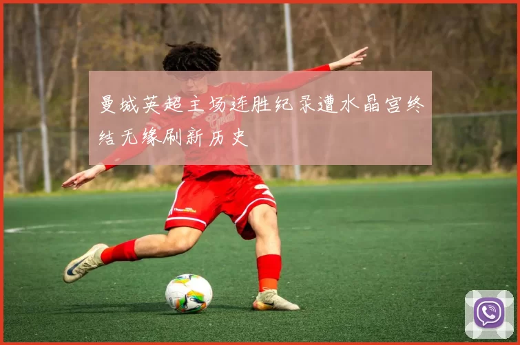 曼城英超主场连胜纪录遭水晶宫终结无缘刷新历史