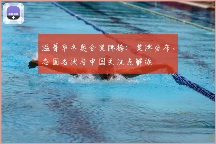 温哥华冬奥会奖牌榜:奖牌分布、各国名次与中国关注点解读