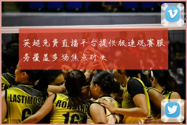 英超免费直播平台提供极速观赛服务覆盖多场焦点对决