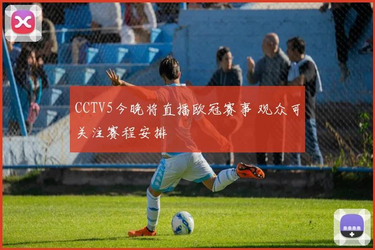 CCTV5今晚将直播欧冠赛事 观众可关注赛程安排