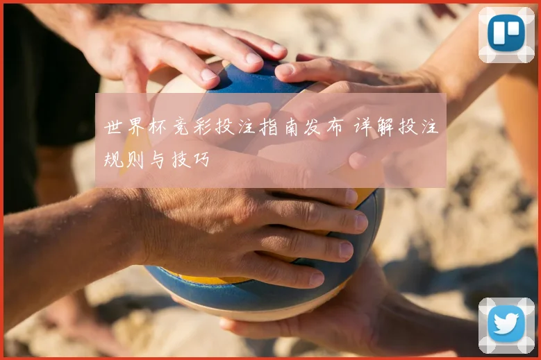 世界杯竞彩投注指南发布 详解投注规则与技巧
