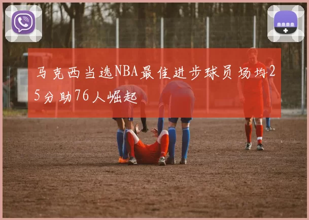 马克西当选NBA最佳进步球员场均25分助76人崛起