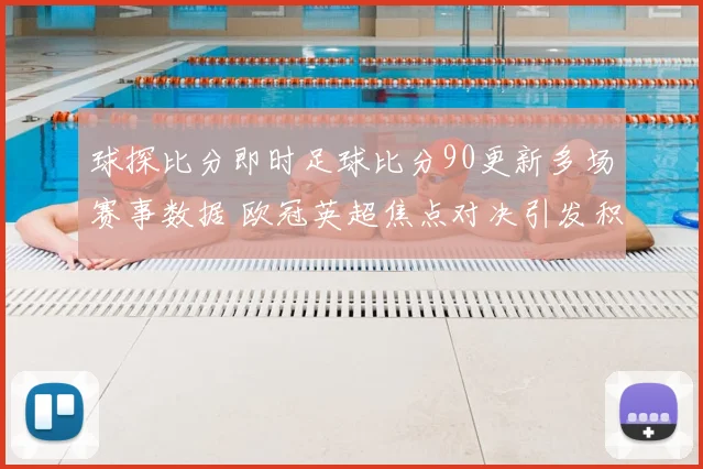 球探比分即时足球比分90更新多场赛事数据 欧冠英超焦点对决引发积分变化