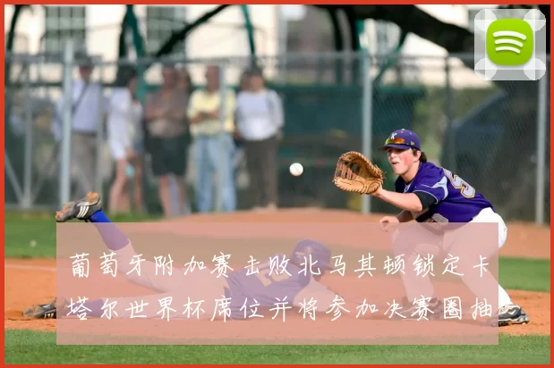 葡萄牙附加赛击败北马其顿锁定卡塔尔世界杯席位并将参加决赛圈抽签