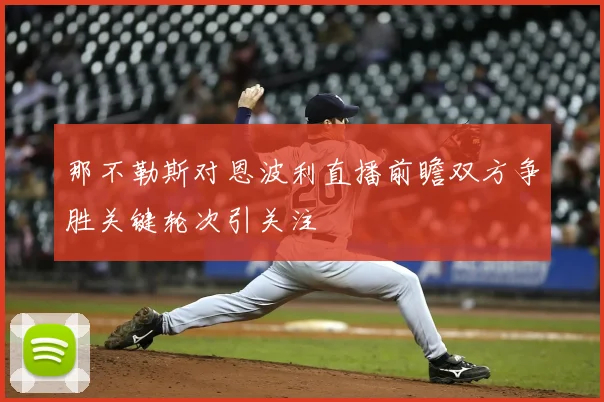 那不勒斯对恩波利直播前瞻双方争胜关键轮次引关注