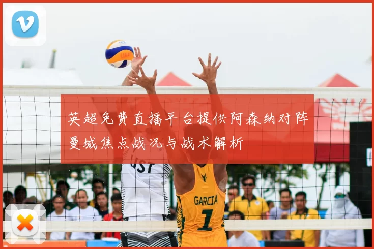 英超免费直播平台提供阿森纳对阵曼城焦点战况与战术解析