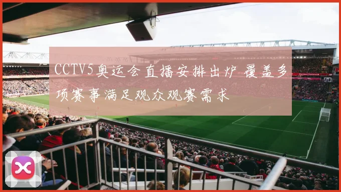 CCTV5奥运会直播安排出炉 覆盖多项赛事满足观众观赛需求