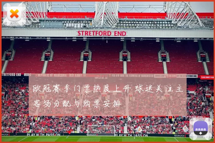 欧冠赛季门票热度上升 球迷关注主客场分配与购票安排