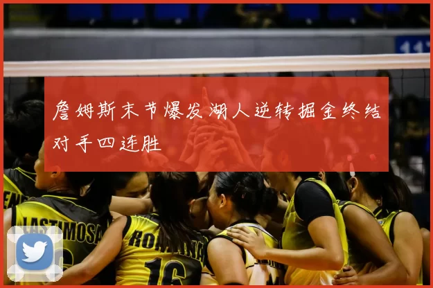 詹姆斯末节爆发湖人逆转掘金终结对手四连胜