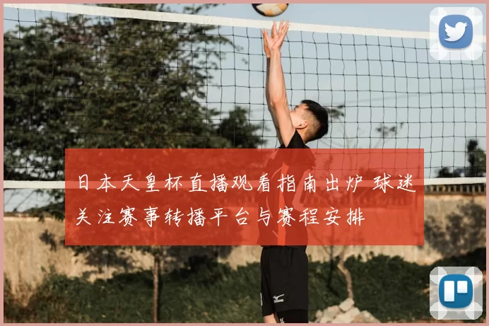 日本天皇杯直播观看指南出炉 球迷关注赛事转播平台与赛程安排
