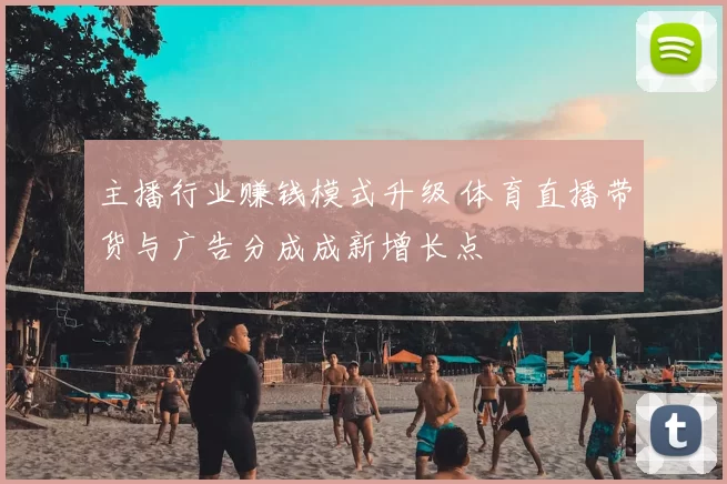 主播行业赚钱模式升级 体育直播带货与广告分成成新增长点